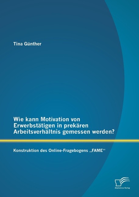 Wie kann Motivation von Erwerbstätigen in prekären Arbeitsverhältnis gemessen werden?: Konstruktion des  Online-Fragebogens ¿FAME¿