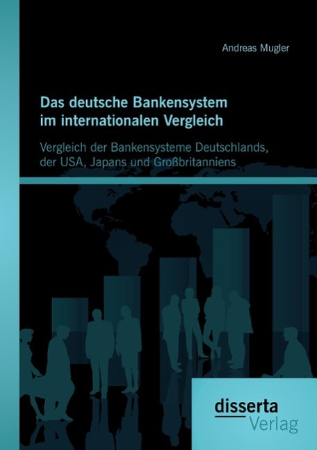 Das deutsche Bankensystem im internationalen Vergleich: Vergleich der Bankensysteme Deutschlands, der USA, Japans und Großbritanniens