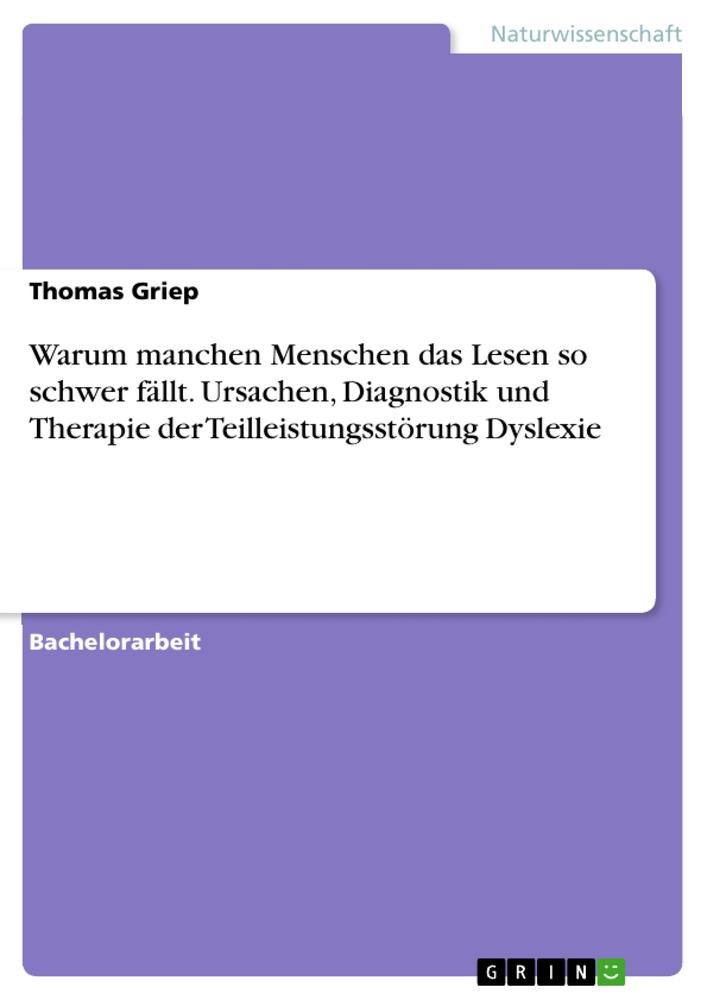 Warum manchen Menschen das Lesen so schwer fällt. Ursachen, Diagnostik und Therapie der Teilleistungsstörung Dyslexie