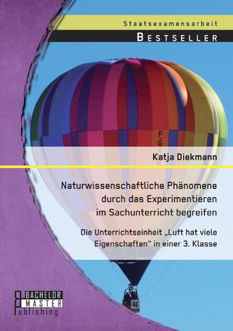 Naturwissenschaftliche Phänomene durch das Experimentieren im Sachunterricht begreifen: Die Unterrichtseinheit ¿Luft hat viele Eigenschaften¿ in einer 3. Klasse