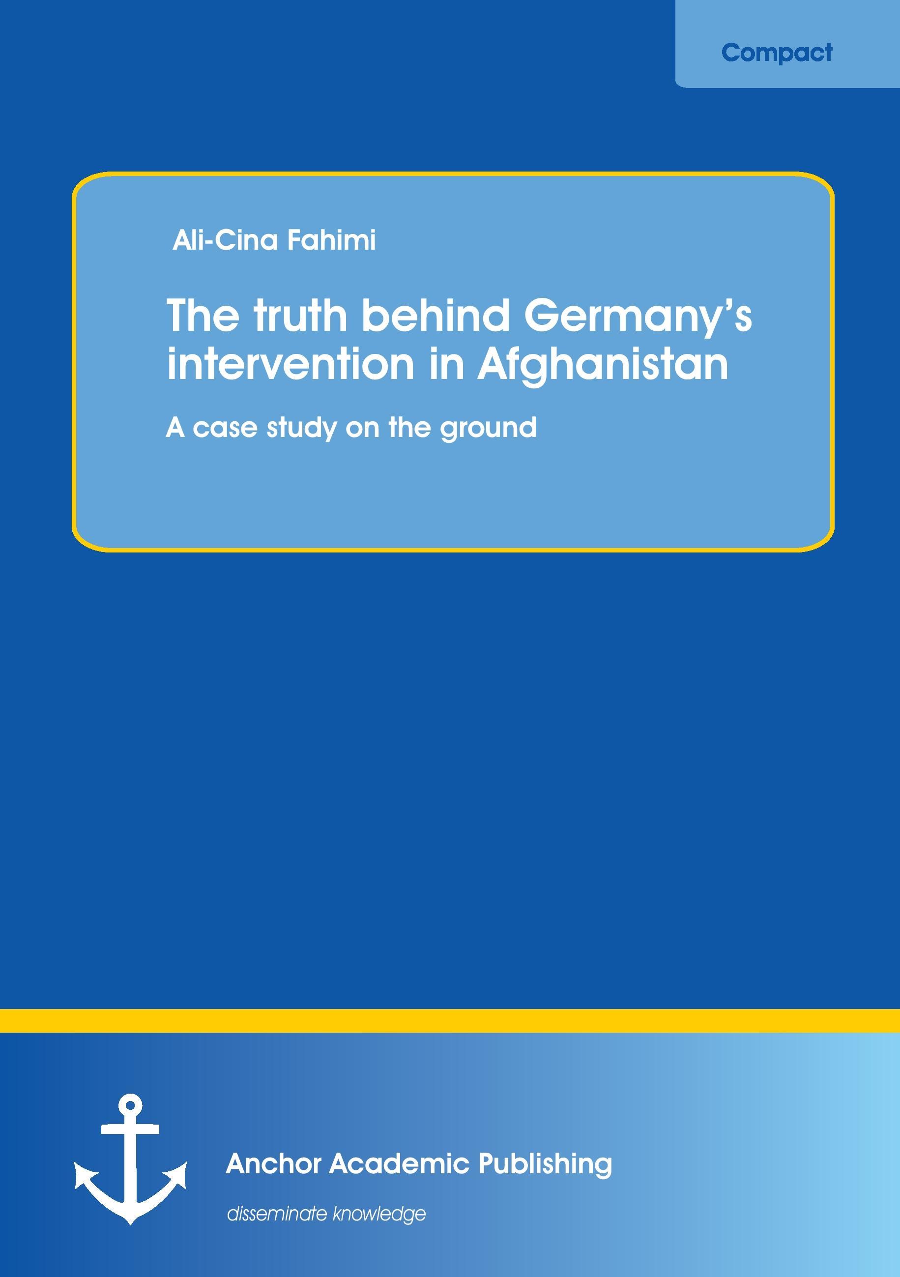 The truth behind Germany¿s intervention in Afghanistan: A case study on the ground