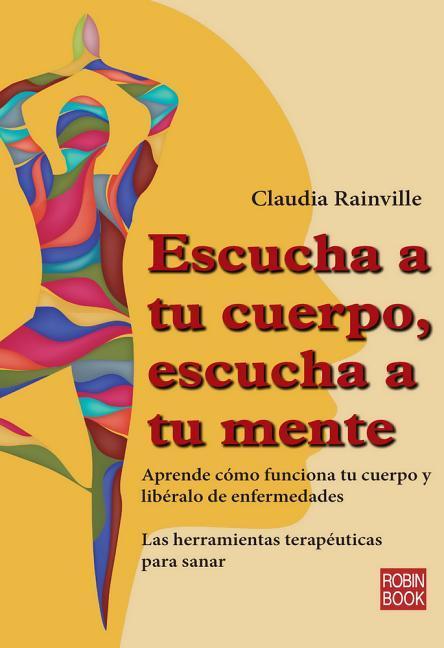 Escucha a Tu Cuerpo, Escucha a Tu Mente: Aprende Cómo Funciona Tu Cuerpo Y Libéralo de Enfermedades