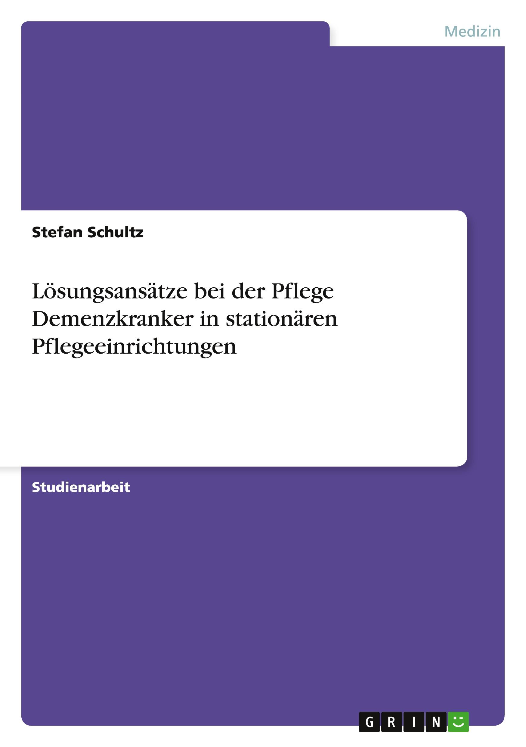 Lösungsansätze bei der Pflege Demenzkranker in stationären Pflegeeinrichtungen