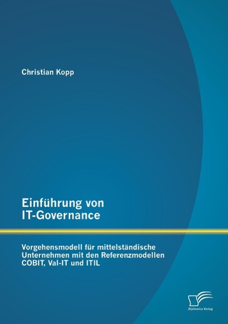 Einführung von IT-Governance: Vorgehensmodell für mittelständische Unternehmen mit den Referenzmodellen COBIT, Val-IT und ITIL