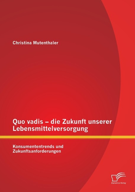 Quo vadis ¿ die Zukunft unserer Lebensmittelversorgung: Konsumententrends und Zukunftsanforderungen