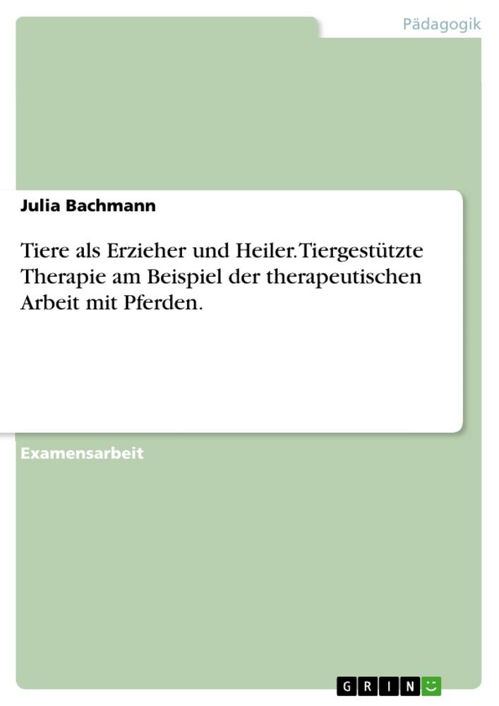 Tiere als Erzieher und Heiler. Tiergestützte Therapie am Beispiel der therapeutischen Arbeit mit Pferden.