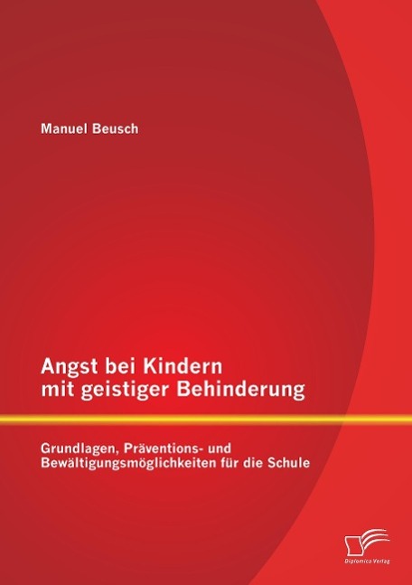 Angst bei Kindern mit geistiger Behinderung: Grundlagen, Präventions- und Bewältigungsmöglichkeiten für die Schule