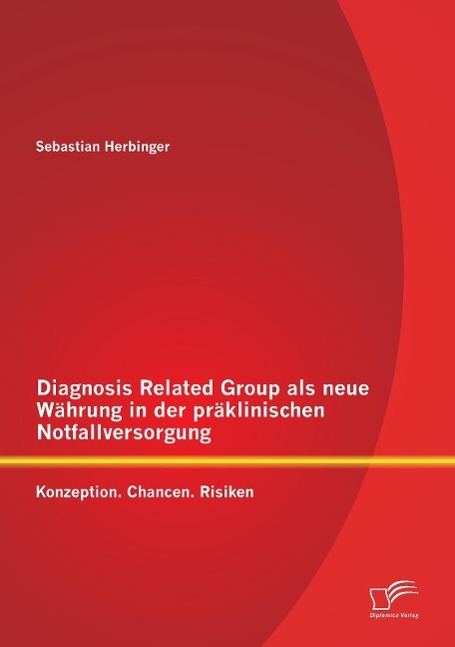 Diagnosis Related Group als neue Währung in der präklinischen Notfallversorgung: Konzeption. Chancen. Risiken