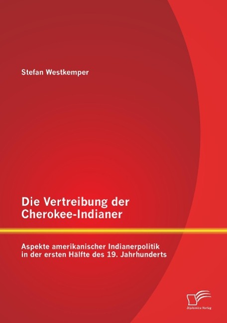 Die Vertreibung der Cherokee-Indianer: Aspekte amerikanischer Indianerpolitik in der ersten Hälfte des 19. Jahrhunderts