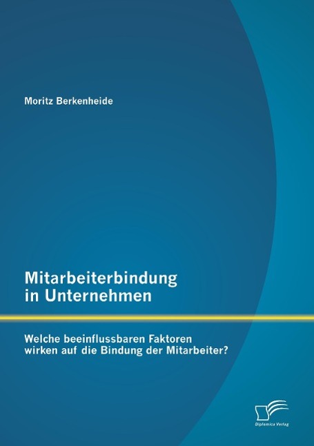 Mitarbeiterbindung in Unternehmen: Welche beeinflussbaren Faktoren wirken auf die Bindung der Mitarbeiter?