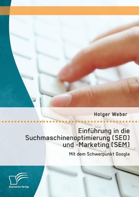 Einführung in die Suchmaschinenoptimierung (SEO) und -Marketing (SEM): Mit dem Schwerpunkt Google