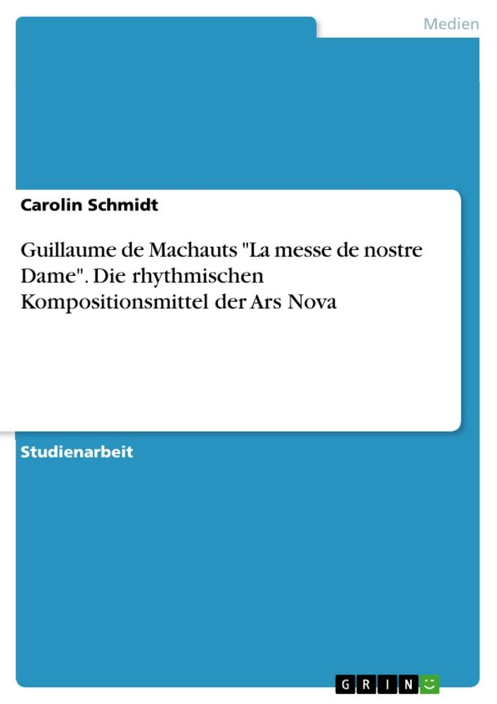 Guillaume de Machauts "La messe de nostre Dame". Die rhythmischen Kompositionsmittel der Ars Nova