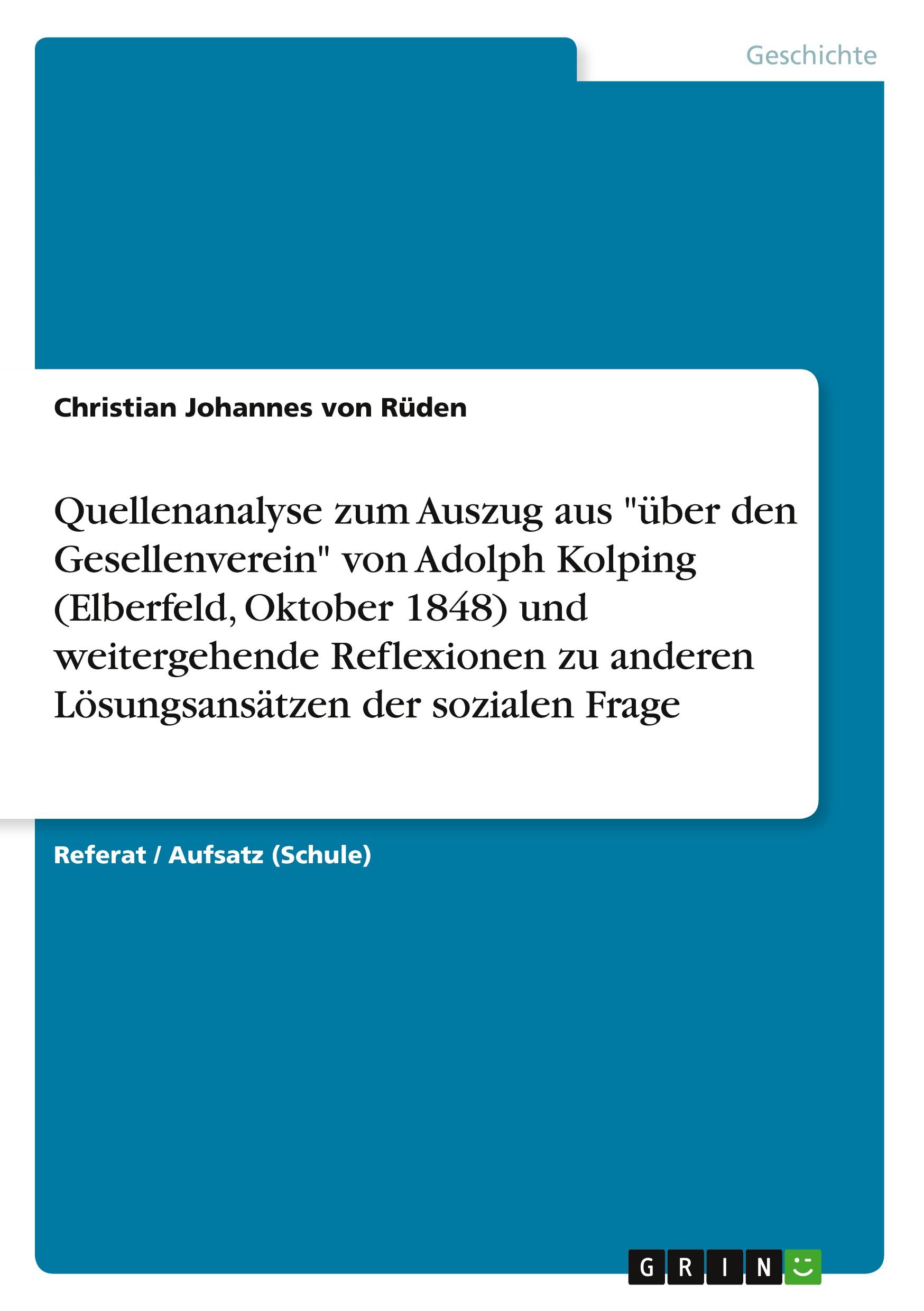 Quellenanalyse zum Auszug aus "über den Gesellenverein" von Adolph Kolping (Elberfeld, Oktober 1848) und weitergehende Reflexionen zu anderen Lösungsansätzen der sozialen Frage