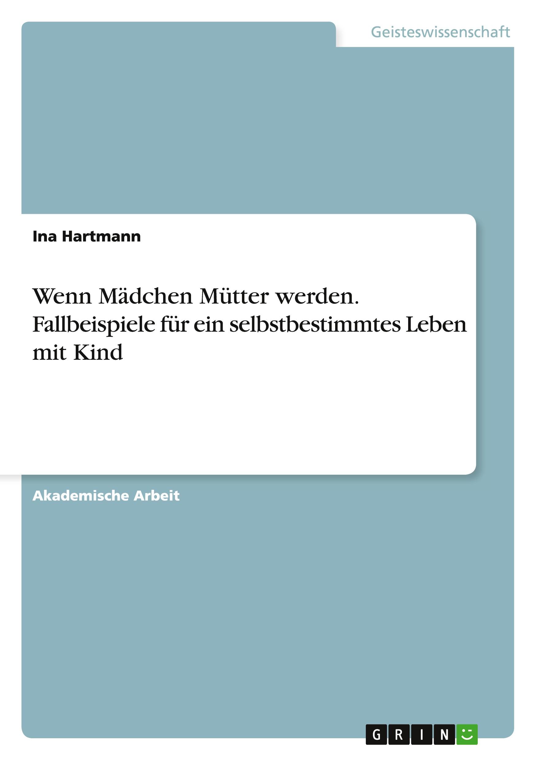 Wenn Mädchen Mütter werden. Fallbeispiele für ein selbstbestimmtes Leben mit Kind