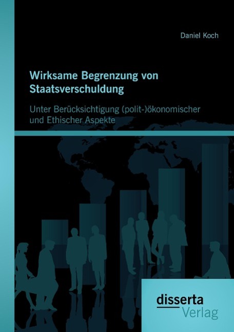 Wirksame Begrenzung von Staatsverschuldung: Unter Berücksichtigung (polit-)ökonomischer und ethischer Aspekte