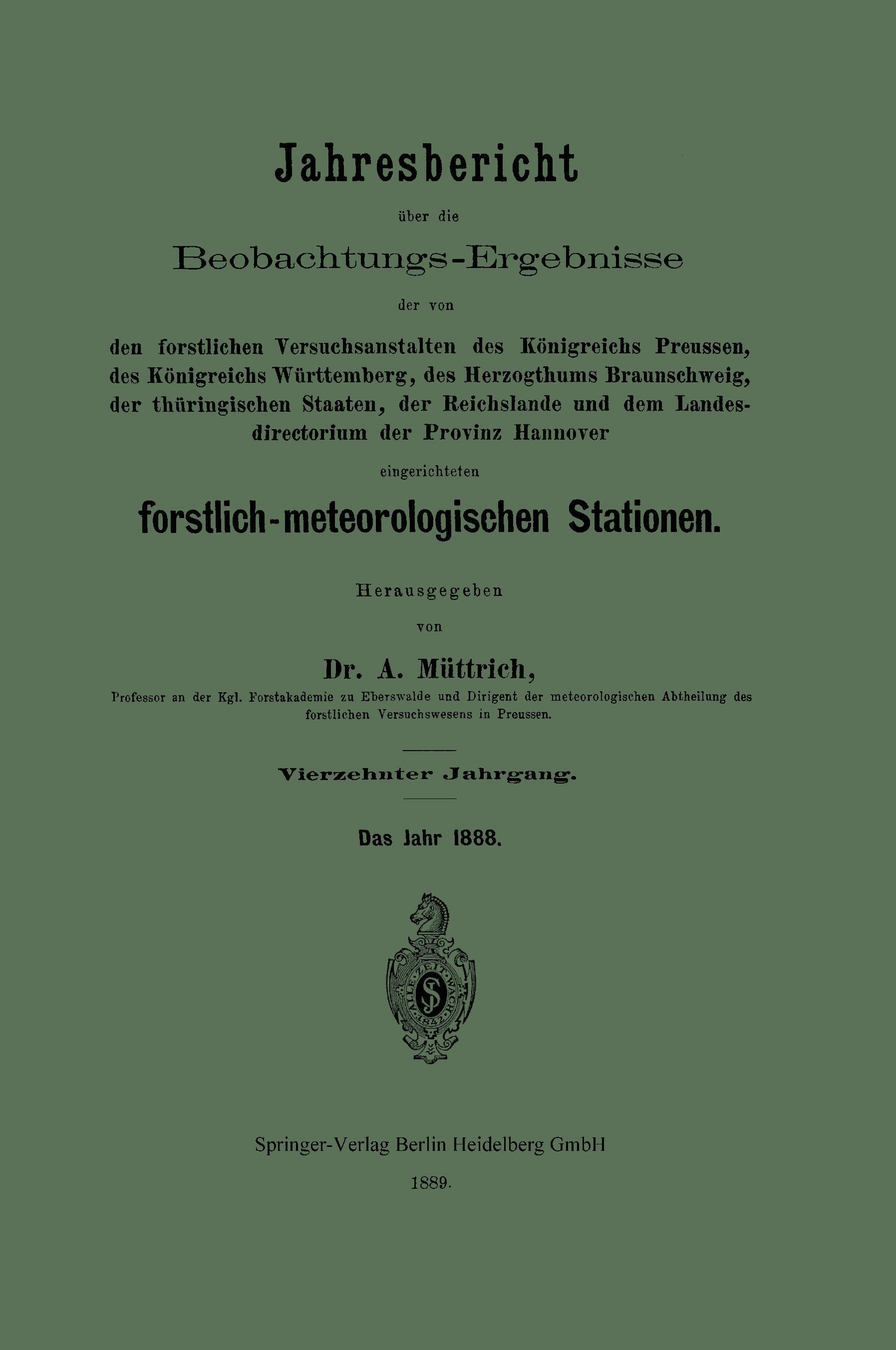 Jahresbericht über die Beobachtungs-Ergebnisse der von den forstlichen Versuchsanstalten des Königreichs Preussen, des Königreichs Württemberg, des Herzogthums Braunschweig, der thüringischen Staaten, der Reichslande und dem Landesdirectorium der Provinz Hannover eingerichteten forstlich-meteorologi