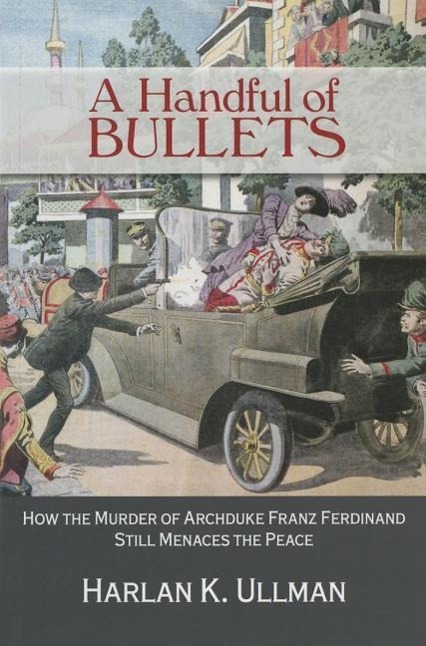 A Handful of Bullets: How the Murder of Archduke Franz Ferdinand Still Menaces the Peace