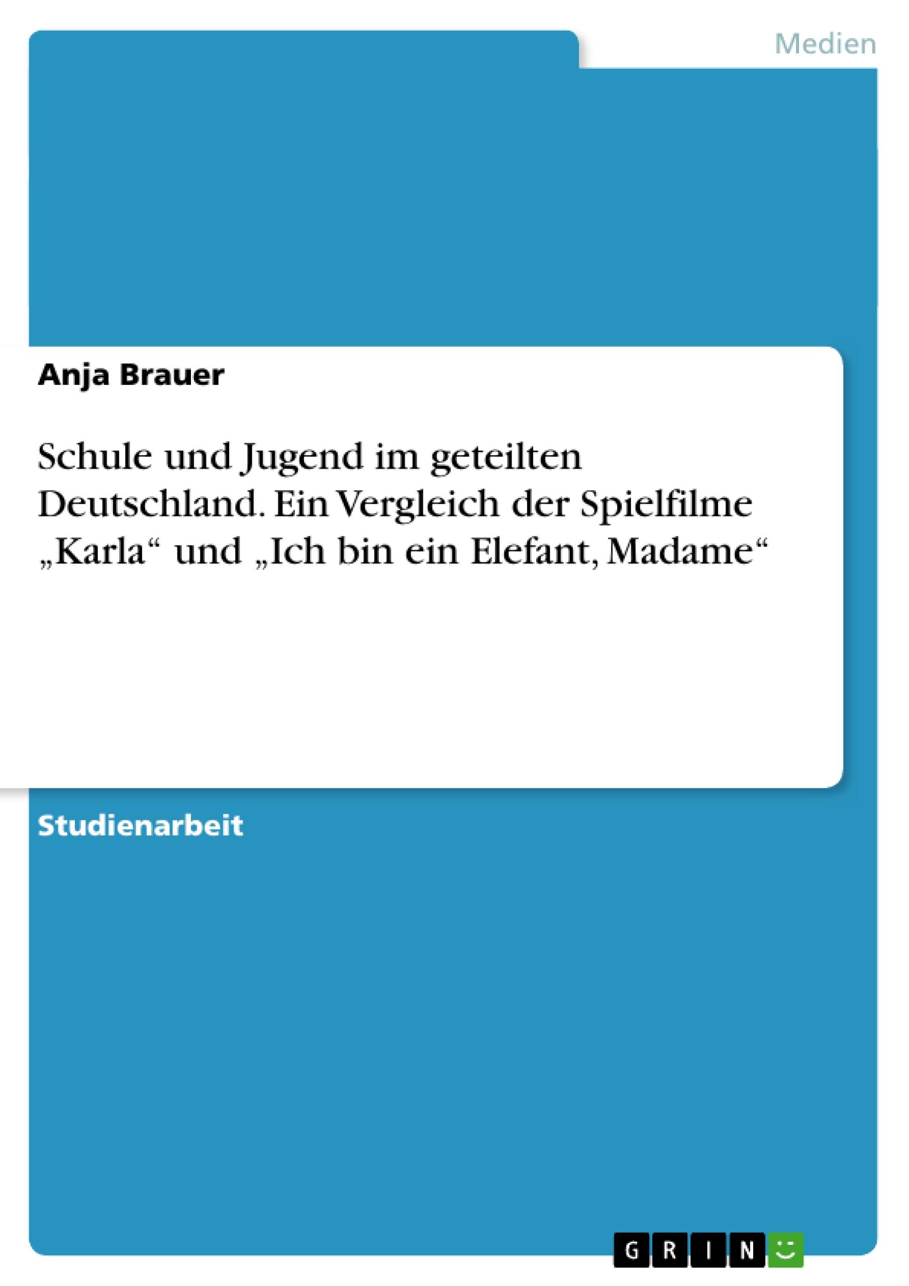 Schule und Jugend im geteilten Deutschland. Ein Vergleich der Spielfilme ¿Karla¿ und ¿Ich bin ein Elefant, Madame¿