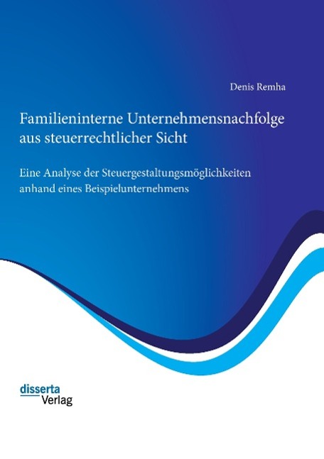 Familieninterne Unternehmensnachfolge aus steuerrechtlicher Sicht: Eine Analyse der Steuergestaltungsmöglichkeiten anhand eines Beispielunternehmens