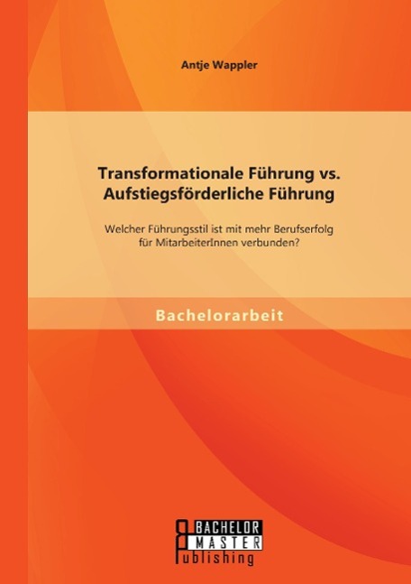 Transformationale Führung vs. Aufstiegsförderliche Führung: Welcher Führungsstil ist mit mehr Berufserfolg für MitarbeiterInnen verbunden?