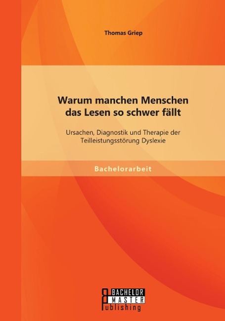 Warum manchen Menschen das Lesen so schwer fällt: Ursachen, Diagnostik und Therapie der Teilleistungsstörung Dyslexie