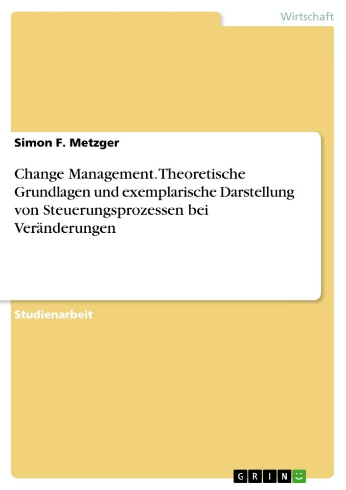 Change Management. Theoretische Grundlagen und exemplarische Darstellung von Steuerungsprozessen bei Veränderungen