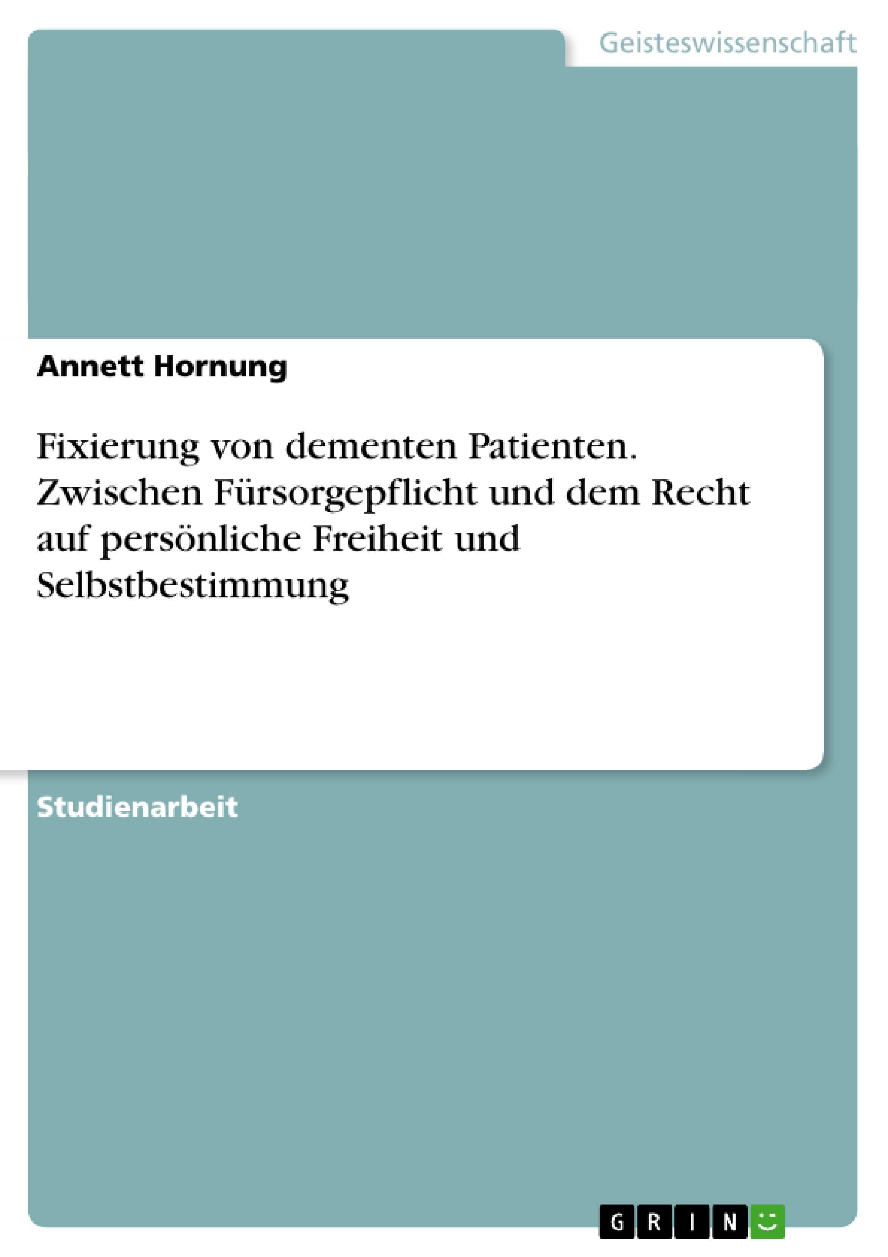 Fixierung von dementen Patienten. Zwischen Fürsorgepflicht und dem Recht auf persönliche Freiheit und Selbstbestimmung