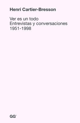 Ver Es Un Todo: Entrevistas Y Conversaciones 1951-1998