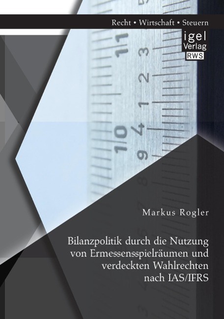 Bilanzpolitik durch die Nutzung von Ermessensspielräumen und verdeckten Wahlrechten nach IAS/IFRS