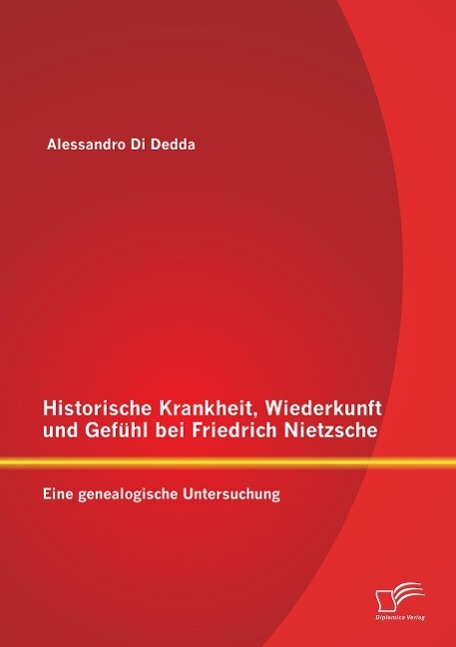 Historische Krankheit, Wiederkunft und Gefühl bei Friedrich Nietzsche: Eine genealogische Untersuchung