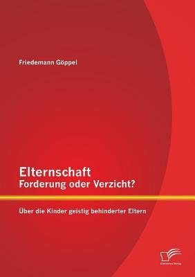 Elternschaft ¿ Forderung oder Verzicht? Über die Kinder geistig behinderter Eltern