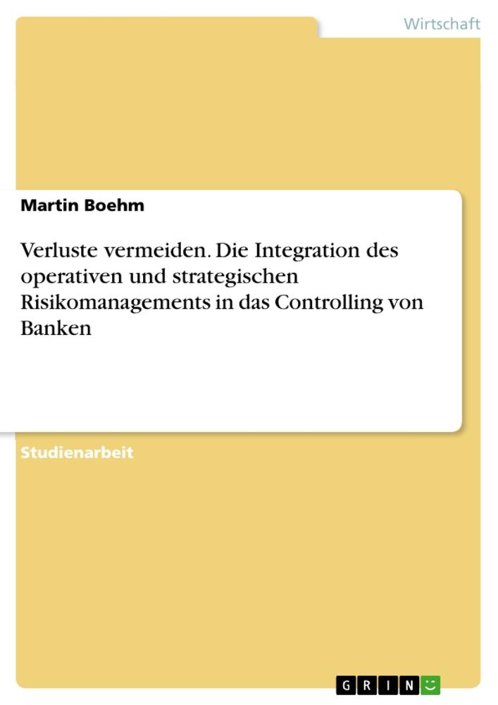 Verluste vermeiden. Die Integration des operativen und strategischen Risikomanagements in das  Controlling von Banken