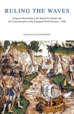 Ruling the Waves: Emperor Maximilian I, the Search for Islands and the Transformation of the European World Picture, C. 1500