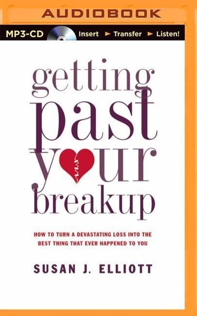 Getting Past Your Breakup: How to Turn a Devastating Loss Into the Best Thing That Ever Happened to You