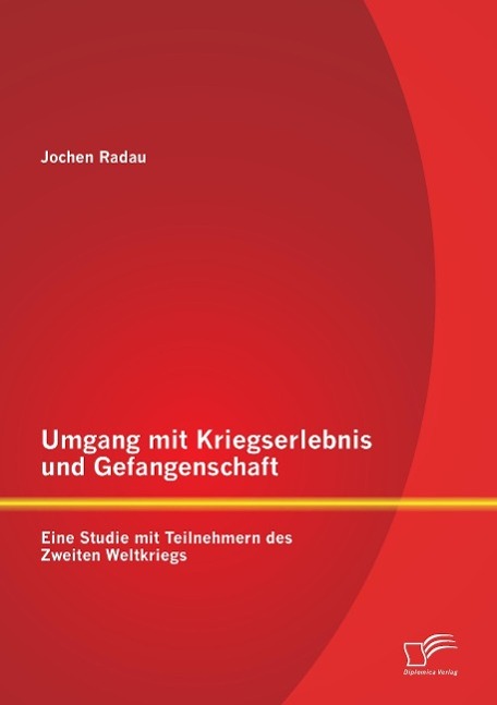 Umgang mit Kriegserlebnis und Gefangenschaft: Eine Studie mit Teilnehmern des Zweiten Weltkriegs