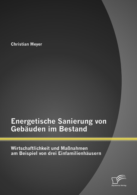 Energetische Sanierung von Gebäuden im Bestand: Wirtschaftlichkeit und Maßnahmen am Beispiel von drei Einfamilienhäusern