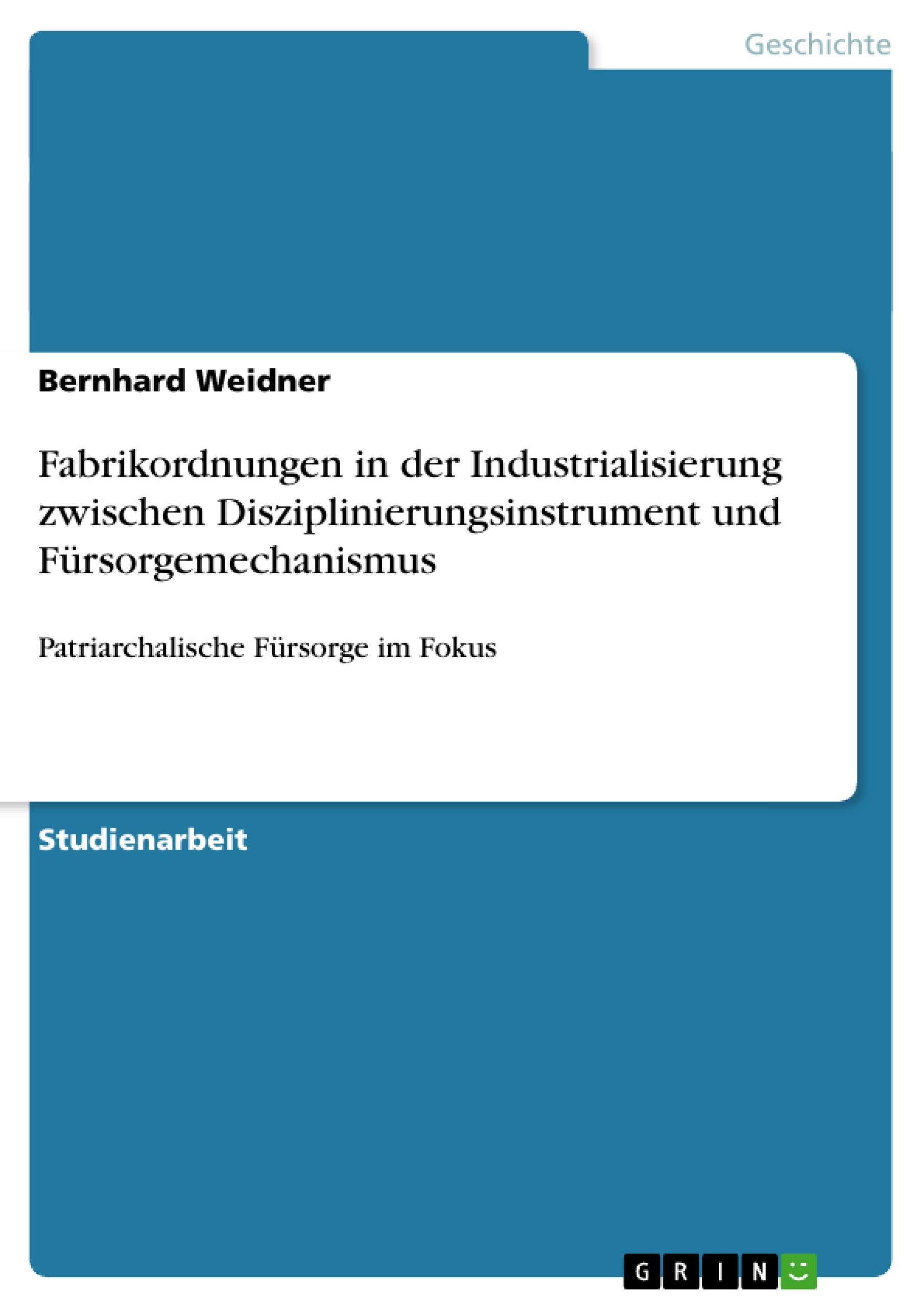 Fabrikordnungen in der Industrialisierung zwischen Disziplinierungsinstrument und Fürsorgemechanismus