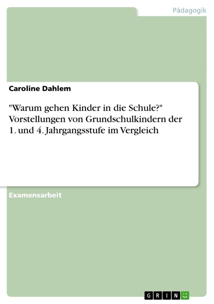 "Warum gehen Kinder in die Schule?"  Vorstellungen von Grundschulkindern der 1. und 4. Jahrgangsstufe  im Vergleich