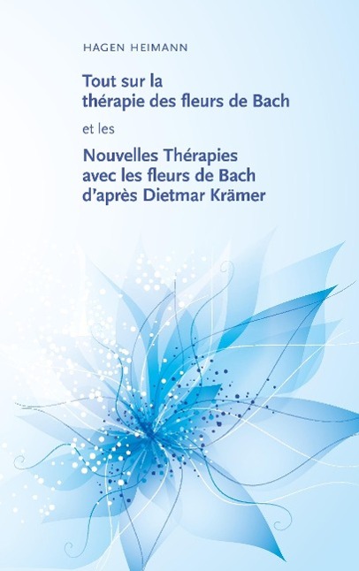 Tout sur la thérapie des fleurs de Bach et les Nouvelles Thérapies avec les fleurs de Bach d¿après Dietmar Krämer