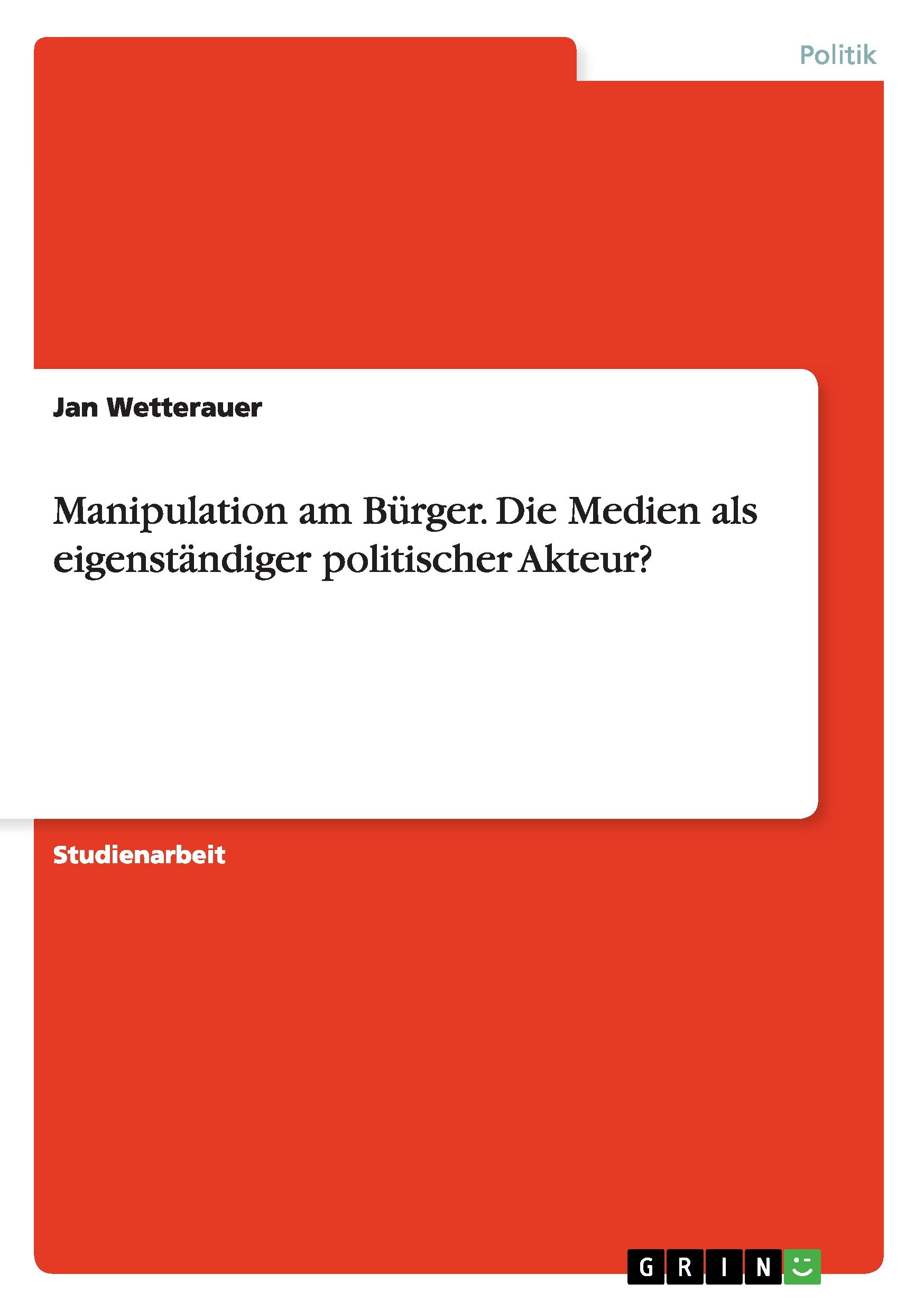 Manipulation am Bürger. Die Medien als eigenständiger politischer Akteur?