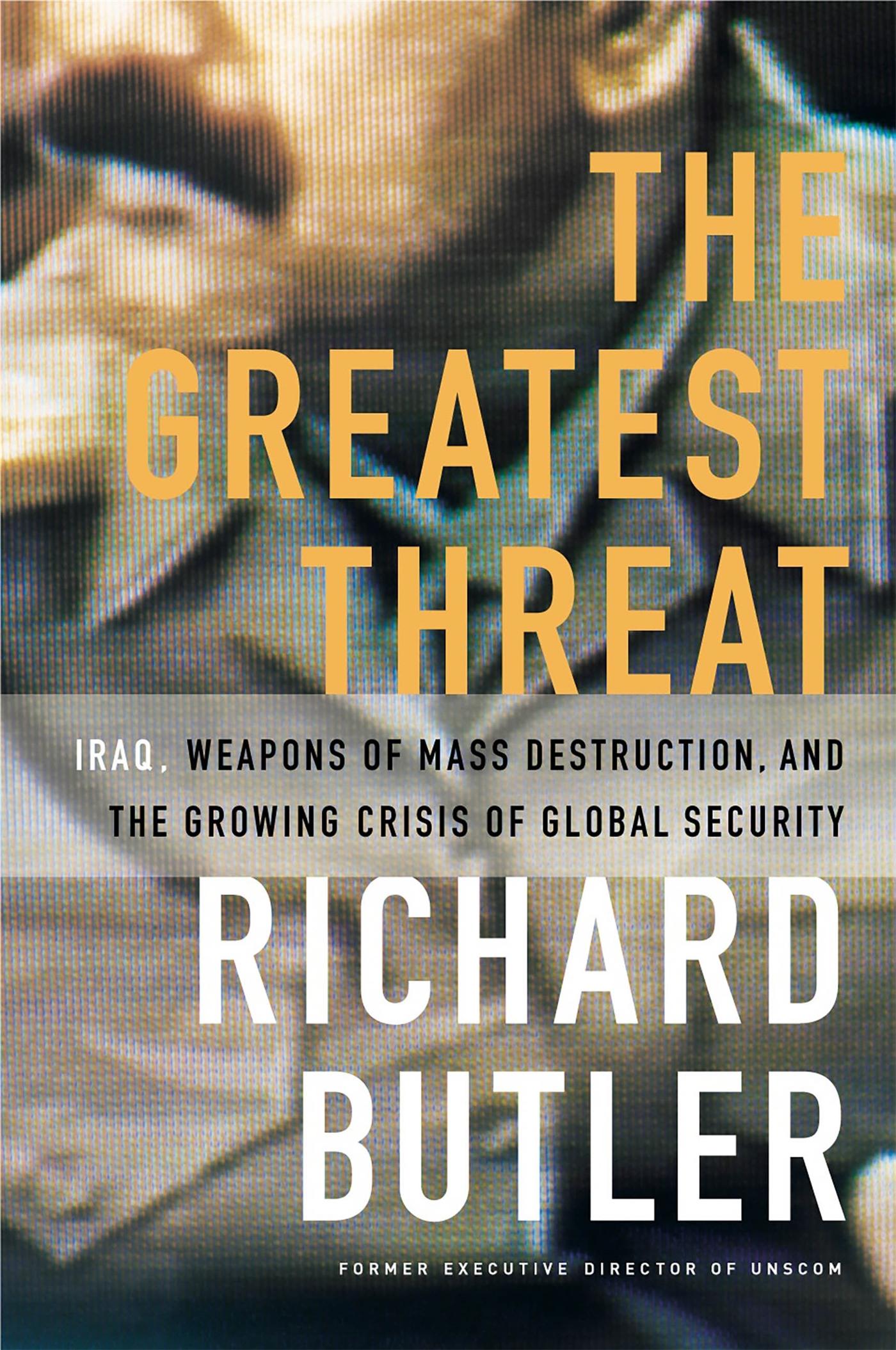 The Greatest Threat Iraq, Weapons of Mass Destruction, and the Crisis of Global Security