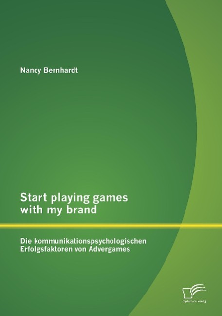 Start playing games with my brand: Die kommunikationspsychologischen Erfolgsfaktoren von Advergames