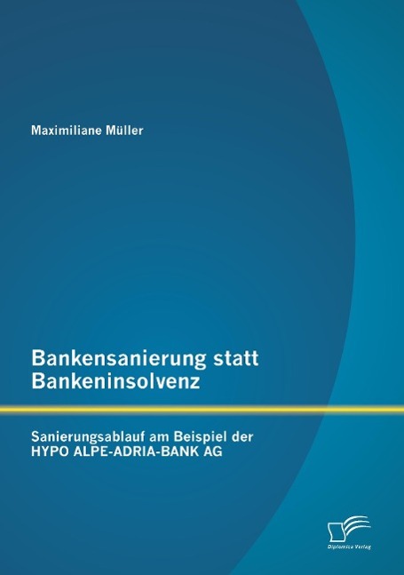 Bankensanierung statt Bankeninsolvenz: Sanierungsablauf am Beispiel der HYPO ALPE-ADRIA-BANK AG