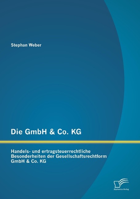 Die GmbH & Co. KG: Handels- und ertragsteuerrechtliche Besonderheiten der Gesellschaftsrechtform GmbH & Co. KG