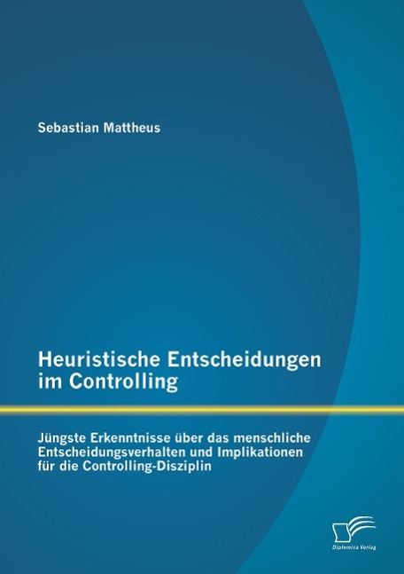 Heuristische Entscheidungen im Controlling: Jüngste Erkenntnisse über das menschliche Entscheidungsverhalten und Implikationen für die Controlling-Disziplin