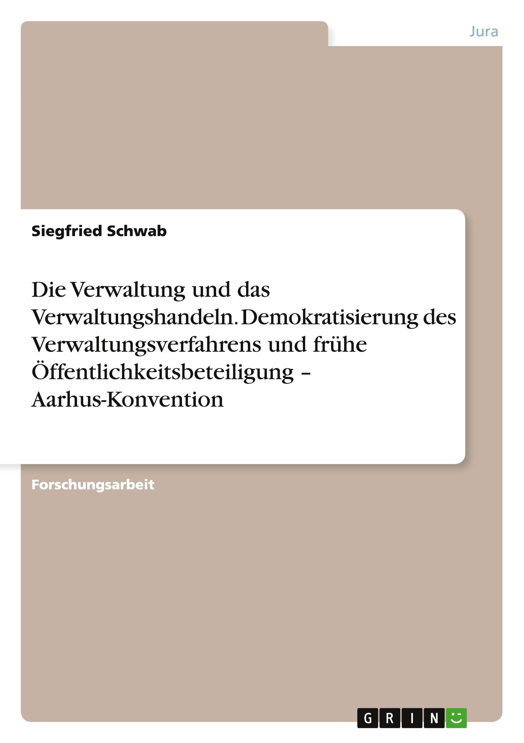 Die Verwaltung und das Verwaltungshandeln. Demokratisierung des Verwaltungsverfahrens und frühe Öffentlichkeitsbeteiligung ¿ Aarhus-Konvention