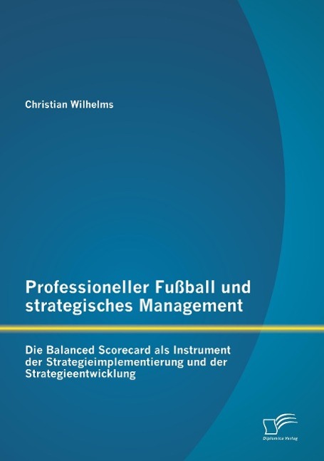 Professioneller Fußball und strategisches Management: Die Balanced Scorecard als Instrument der Strategieimplementierung und der Strategieentwicklung