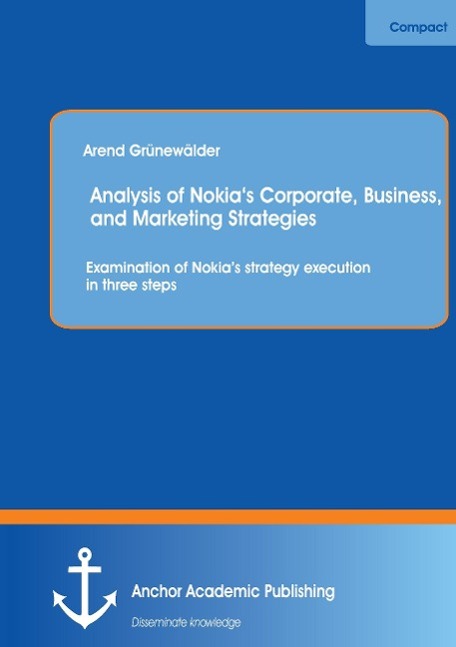 Analysis of Nokia¿s Corporate, Business, and Marketing Strategies: Examination of Nokia¿s strategy execution in three steps