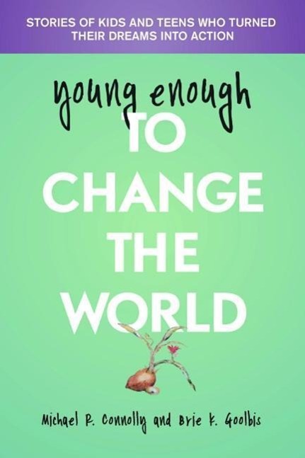 Young Enough to Change the World: Stories of Kids and Teens Who Turned Their Dreams Into Action