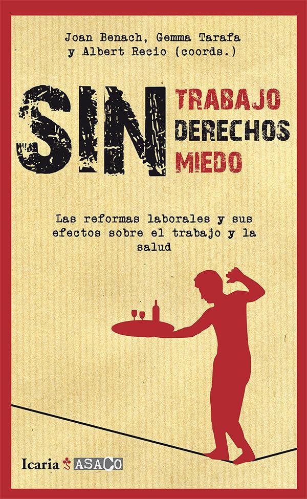 Sin trabajo, sin derechos, sin miedos : las reformas laborales y sus efectos sobre el trabajo y la salud